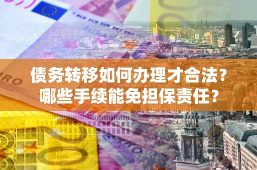 济南债务转移如何办理才合法？哪些手续能免担保责任？