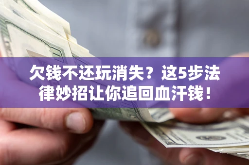 济南欠钱不还玩消失？这5步法律妙招让你追回血汗钱！