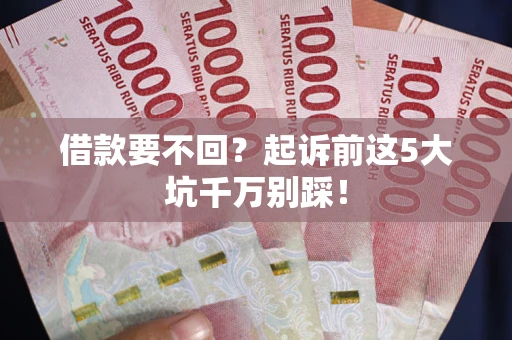 济南借款要不回？起诉前这5大坑千万别踩！