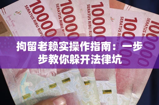 济南拘留老赖实操作指南：一步步教你躲开法律坑