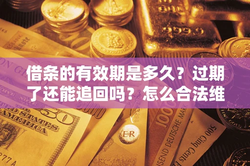 济南借条的有效期是多久？过期了还能追回吗？怎么合法维权？