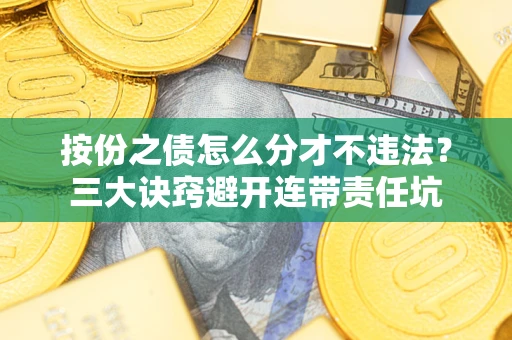 济南按份之债怎么分才不违法？三大诀窍避开连带责任坑