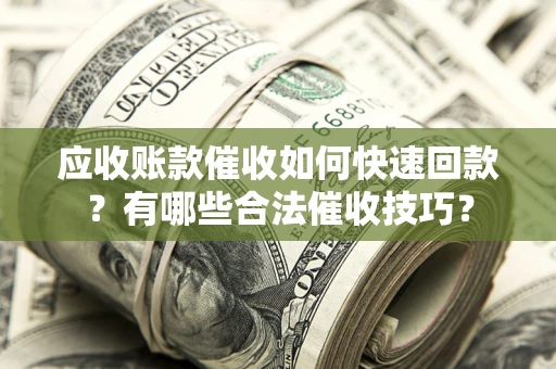 济南应收账款催收如何快速回款？有哪些合法催收技巧？
