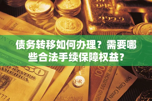 济南债务转移如何办理？需要哪些合法手续保障权益？