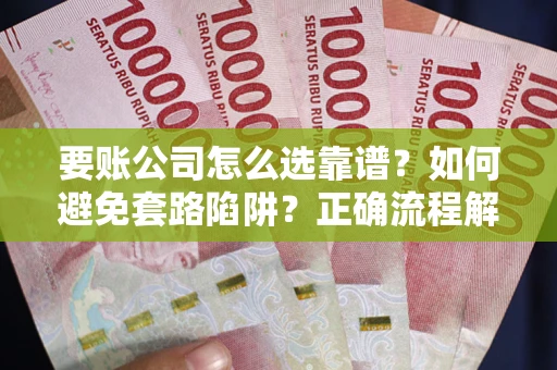 济南要账公司怎么选靠谱？如何避免套路陷阱？正确流程解析