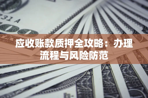 济南应收账款质押全攻略：办理流程与风险防范