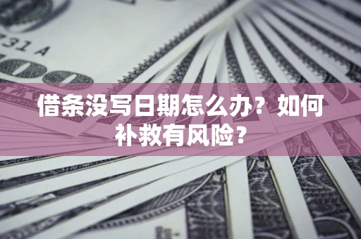 济南借条没写日期怎么办？如何补救有风险？
