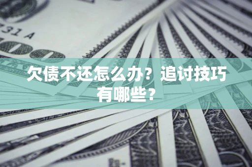 济南欠债不还怎么办？追讨技巧有哪些？