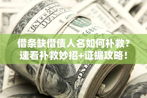 济南借条缺借债人名如何补救？速看补救妙招+证据攻略！