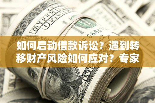 济南如何启动借款诉讼？遇到转移财产风险如何应对？专家解局支招