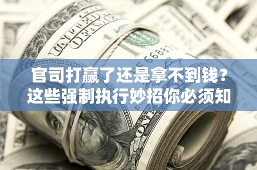 济南官司打赢了还是拿不到钱？这些强制执行妙招你必须知道
