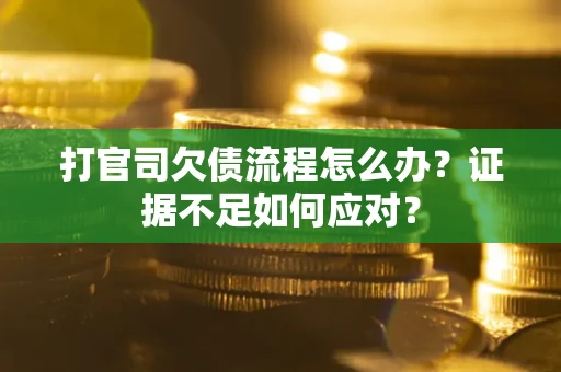 济南打官司欠债流程怎么办？证据不足如何应对？