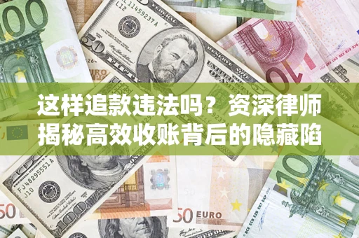 济南这样追款违法吗？资深律师揭秘高效收账背后的隐藏陷阱