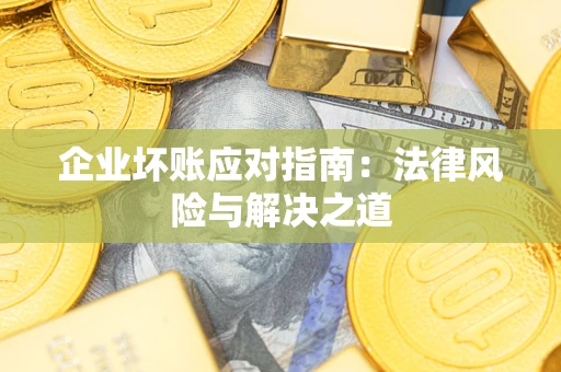 济南企业坏账应对指南：法律风险与解决之道