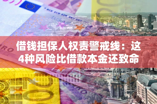 济南借钱担保人权责警戒线：这4种风险比借款本金还致命