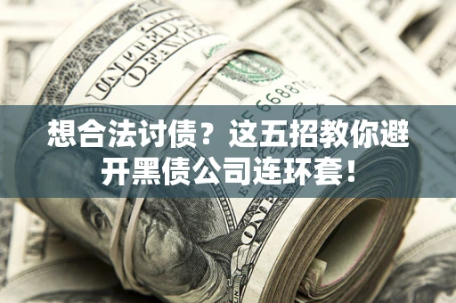 济南想合法讨债？这五招教你避开黑债公司连环套！