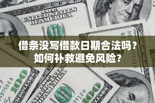 济南借条没写借款日期合法吗？如何补救避免风险？