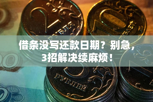 济南借条没写还款日期？别急，3招解决续麻烦！