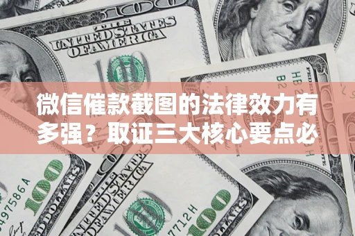 济南微信催款截图的法律效力有多强？取证三大核心要点必须知道！