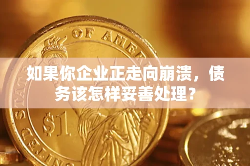 济南如果你企业正走向崩溃，债务该怎样妥善处理？