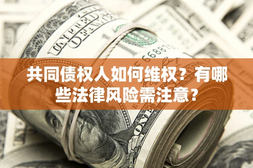 济南共同债权人如何维权？有哪些法律风险需注意？