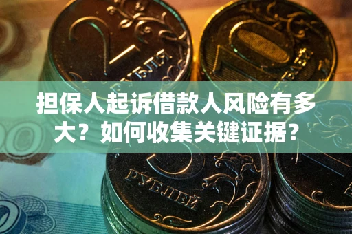 济南担保人起诉借款人风险有多大？如何收集关键证据？