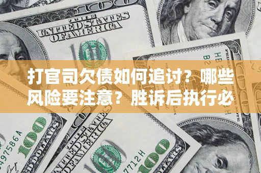 济南打官司欠债如何追讨？哪些风险要注意？胜诉后执行必看！