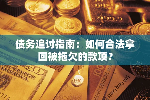 济南债务追讨指南：如何合法拿回被拖欠的款项？