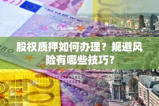 济南股权质押如何办理？规避风险有哪些技巧？
