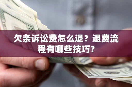 济南欠条诉讼费怎么退？退费流程有哪些技巧？