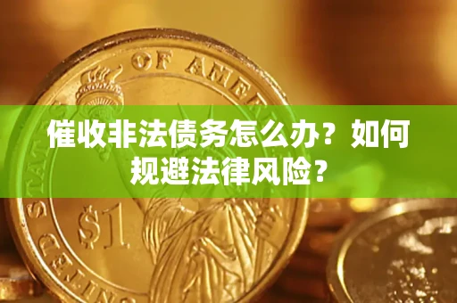 济南催收非法债务怎么办？如何规避法律风险？