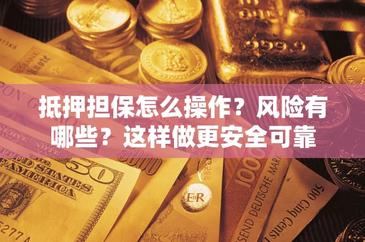 济南抵押担保怎么操作？风险有哪些？这样做更安全可靠