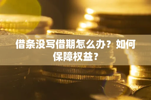 济南借条没写借期怎么办？如何保障权益？