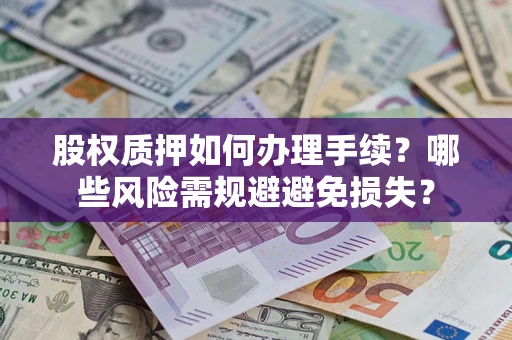 济南股权质押如何办理手续？哪些风险需规避避免损失？