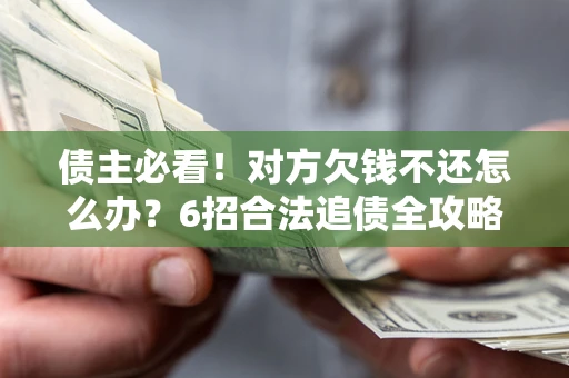 济南债主必看！对方欠钱不还怎么办？6招合法追债全攻略