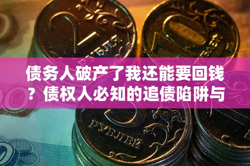 济南债务人破产了我还能要回钱？债权人必知的追债陷阱与破局之道