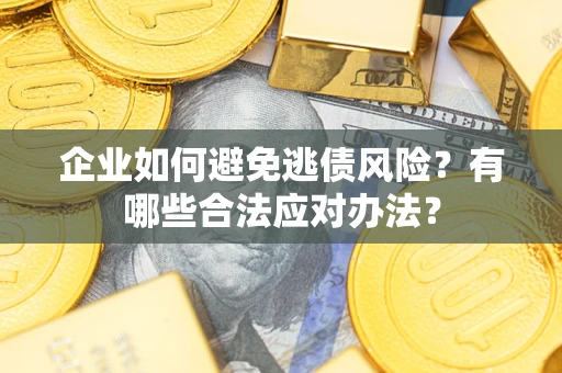 济南企业如何避免逃债风险？有哪些合法应对办法？