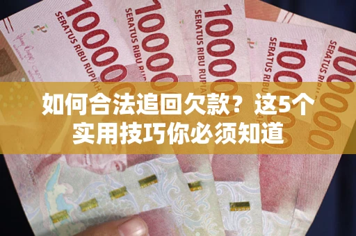 济南如何合法追回欠款？这5个实用技巧你必须知道