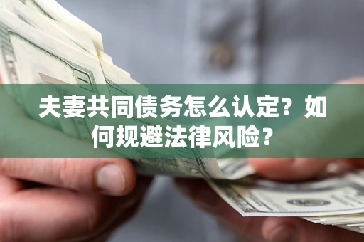 济南夫妻共同债务怎么认定？如何规避法律风险？