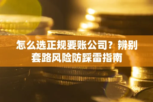 济南怎么选正规要账公司？辨别套路风险防踩雷指南