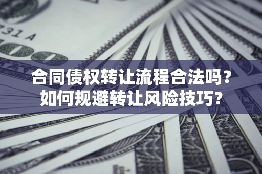 济南合同债权转让流程合法吗？如何规避转让风险技巧？