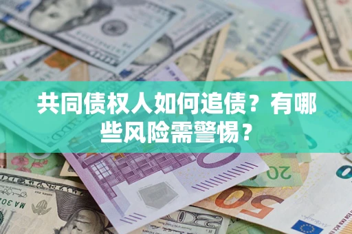 济南共同债权人如何追债？有哪些风险需警惕？