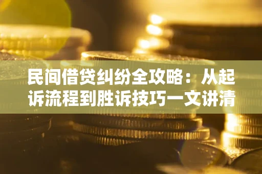 济南民间借贷纠纷全攻略：从起诉流程到胜诉技巧一文讲清