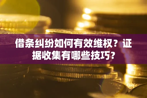 济南借条纠纷如何有效维权？证据收集有哪些技巧？