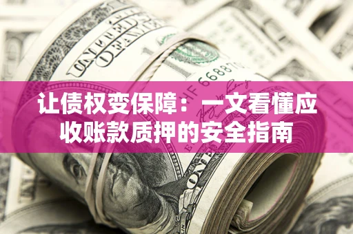 济南让债权变保障：一文看懂应收账款质押的安全指南