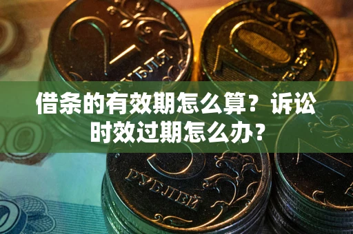 济南借条的有效期怎么算？诉讼时效过期怎么办？