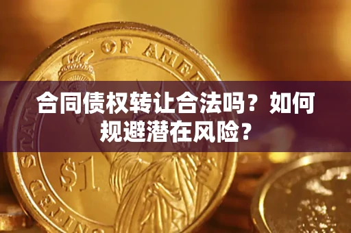 济南合同债权转让合法吗?如何规避潜在风险? 济南合同债权转让合法吗?如何规避潜在风险?