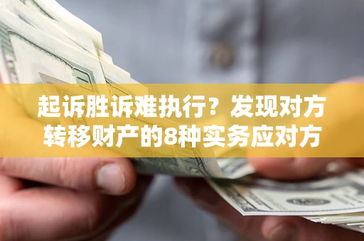 济南起诉胜诉难执行？发现对方转移财产的8种实务应对方案