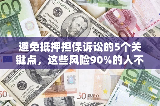 济南避免抵押担保诉讼的5个关键点，这些风险90%的人不知道！