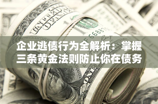 济南企业逃债行为全解析：掌握三条黄金法则防止你在债务乱局中“踩雷”